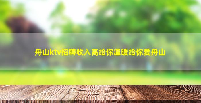 舟山ktv招聘收入高给你温暖给你爱舟山