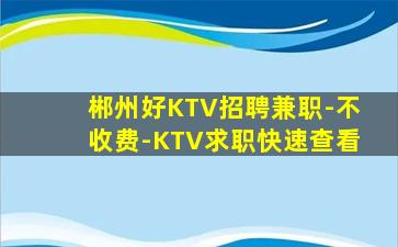 郴州好KTV招聘兼职-不收费-KTV求职快速查看